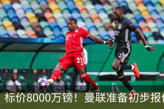 标价8000万镑！曼联准备初步报价M费 西汉姆不会降价出售